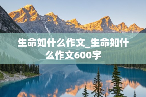 生命如什么作文_生命如什么作文600字