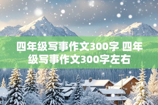 四年级写事作文300字 四年级写事作文300字左右