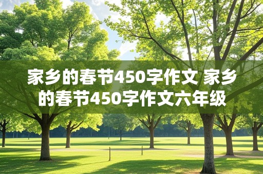 家乡的春节450字作文 家乡的春节450字作文六年级