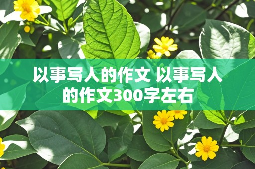 以事写人的作文 以事写人的作文300字左右