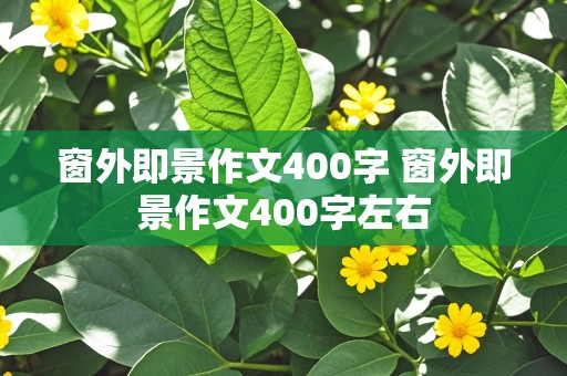 窗外即景作文400字 窗外即景作文400字左右