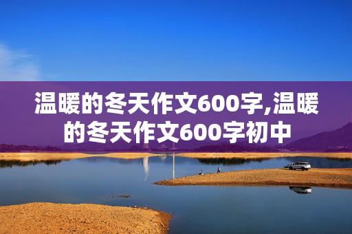 温暖的冬天作文600字,温暖的冬天作文600字初中