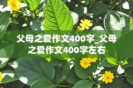 父母之爱作文400字_父母之爱作文400字左右