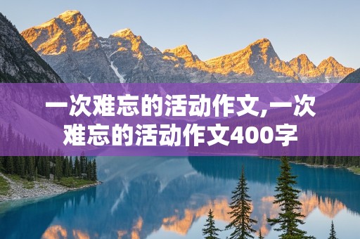 一次难忘的活动作文,一次难忘的活动作文400字