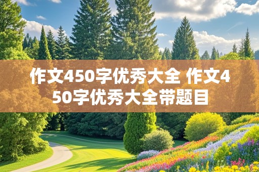 作文450字优秀大全 作文450字优秀大全带题目