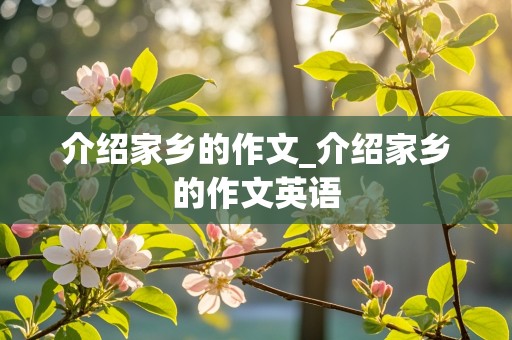 介绍家乡的作文_介绍家乡的作文英语