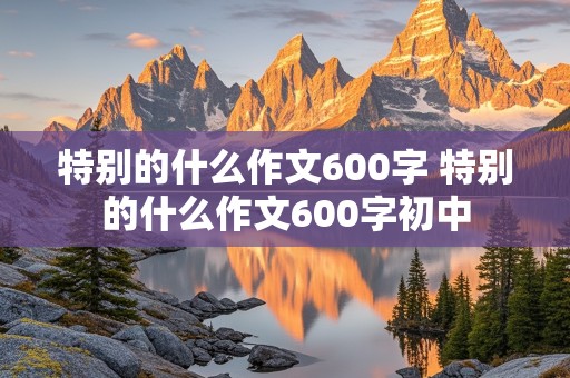 特别的什么作文600字 特别的什么作文600字初中