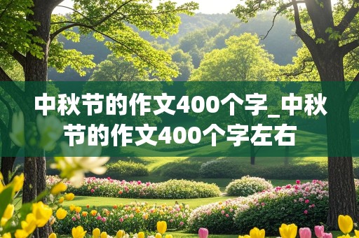 中秋节的作文400个字_中秋节的作文400个字左右