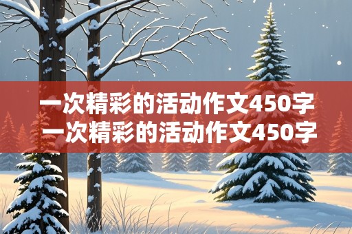 一次精彩的活动作文450字 一次精彩的活动作文450字六年级