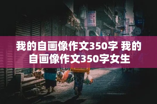 我的自画像作文350字 我的自画像作文350字女生