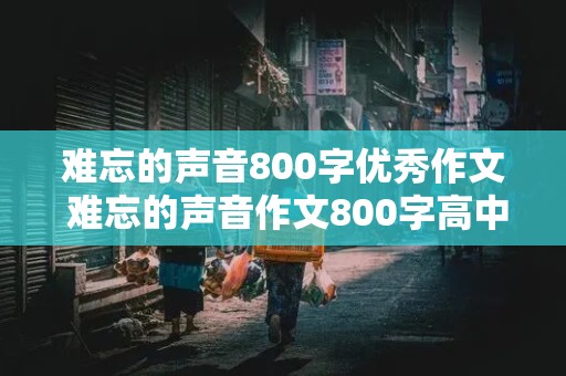 难忘的声音800字优秀作文 难忘的声音作文800字高中作文