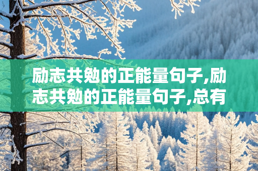 励志共勉的正能量句子,励志共勉的正能量句子,总有一句能激励到你!