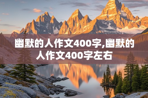 幽默的人作文400字,幽默的人作文400字左右