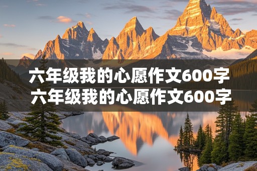 六年级我的心愿作文600字 六年级我的心愿作文600字优秀作文