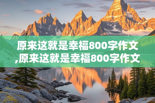 原来这就是幸福800字作文,原来这就是幸福800字作文中考