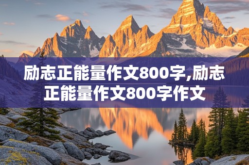 励志正能量作文800字,励志正能量作文800字作文