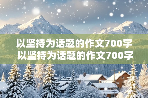 以坚持为话题的作文700字 以坚持为话题的作文700字记叙文