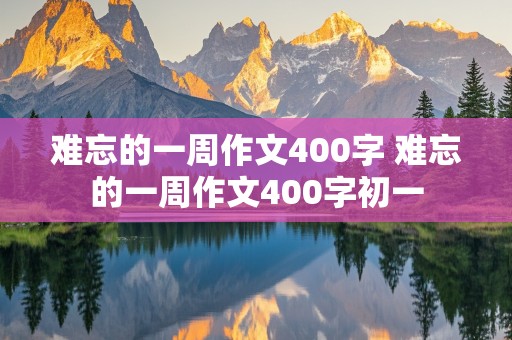 难忘的一周作文400字 难忘的一周作文400字初一