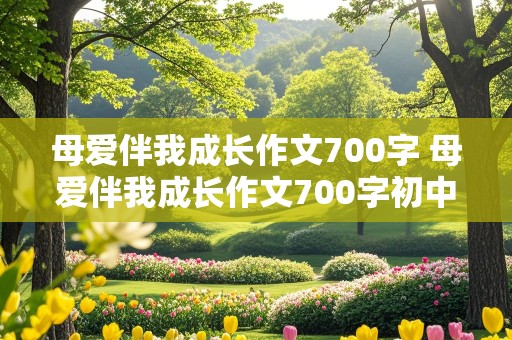 母爱伴我成长作文700字 母爱伴我成长作文700字初中作文