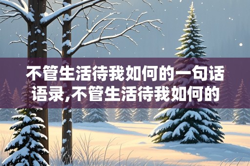 不管生活待我如何的一句话语录,不管生活待我如何的一句话语录图片