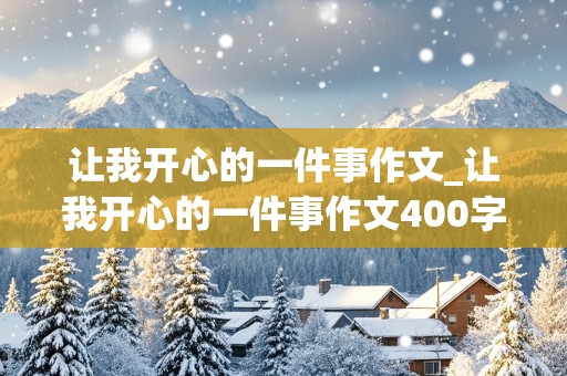 让我开心的一件事作文_让我开心的一件事作文400字