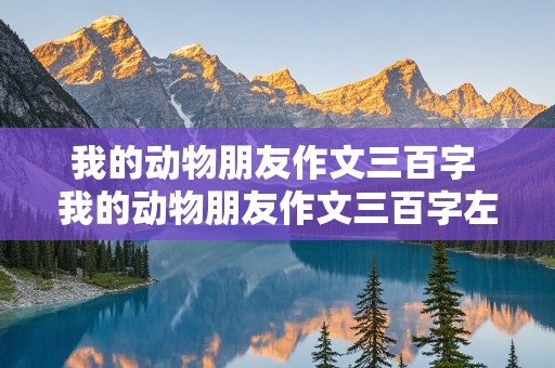 我的动物朋友作文三百字 我的动物朋友作文三百字左右