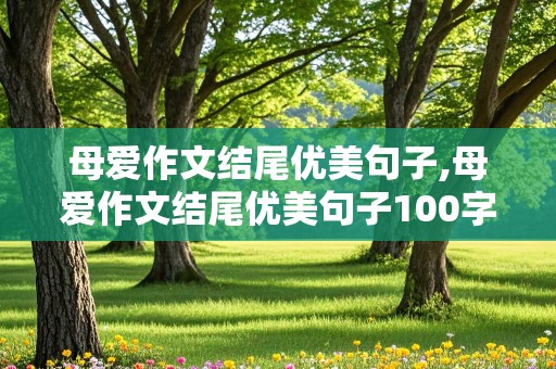 母爱作文结尾优美句子,母爱作文结尾优美句子100字