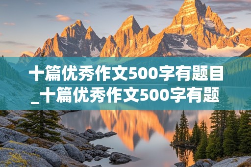 十篇优秀作文500字有题目_十篇优秀作文500字有题目免费