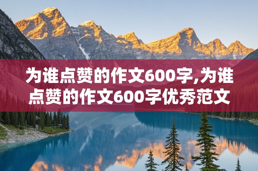 为谁点赞的作文600字,为谁点赞的作文600字优秀范文