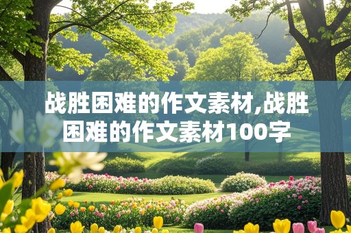 战胜困难的作文素材,战胜困难的作文素材100字