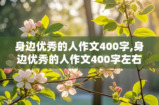 身边优秀的人作文400字,身边优秀的人作文400字左右