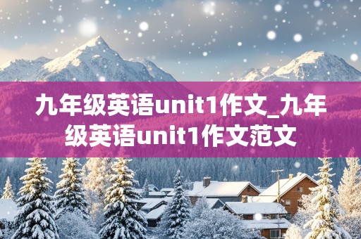 九年级英语unit1作文_九年级英语unit1作文范文