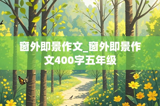 窗外即景作文_窗外即景作文400字五年级