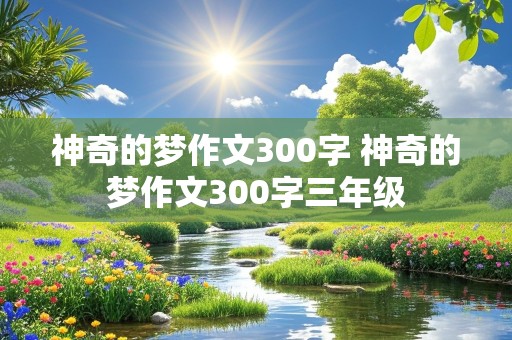 神奇的梦作文300字 神奇的梦作文300字三年级