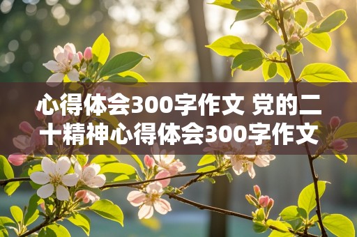 心得体会300字作文 党的二十精神心得体会300字作文