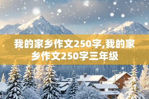 我的家乡作文250字,我的家乡作文250字三年级