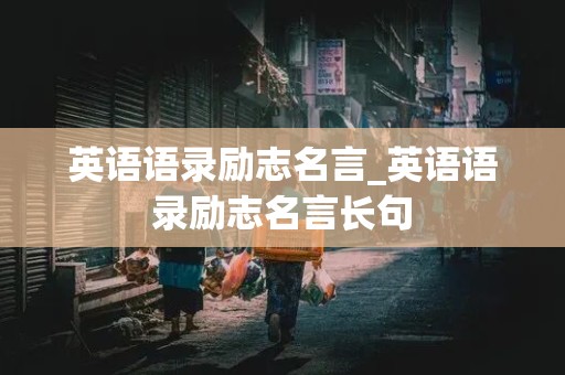 英语语录励志名言_英语语录励志名言长句