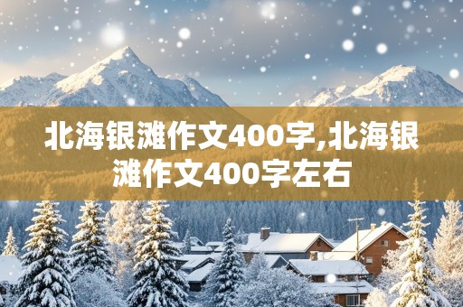 北海银滩作文400字,北海银滩作文400字左右