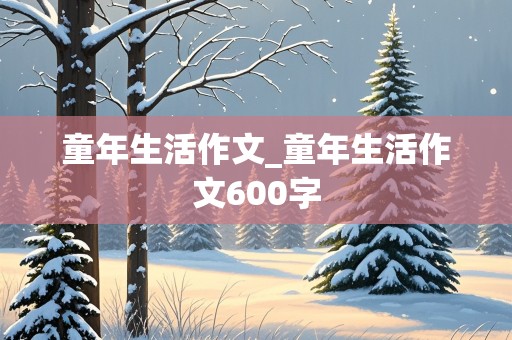 童年生活作文_童年生活作文600字