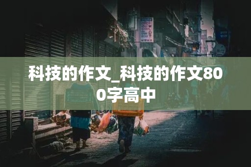 科技的作文_科技的作文800字高中