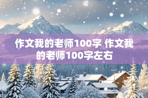 作文我的老师100字 作文我的老师100字左右