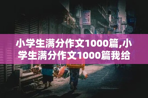 小学生满分作文1000篇,小学生满分作文1000篇我给奶奶当老师