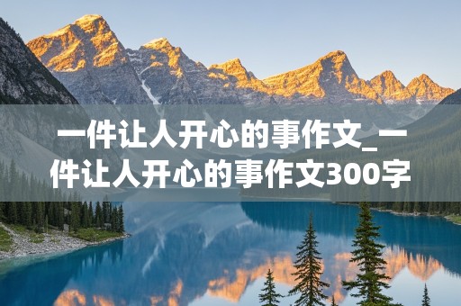 一件让人开心的事作文_一件让人开心的事作文300字