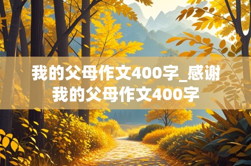 我的父母作文400字_感谢我的父母作文400字