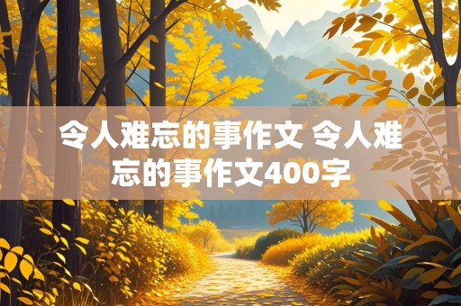 令人难忘的事作文 令人难忘的事作文400字