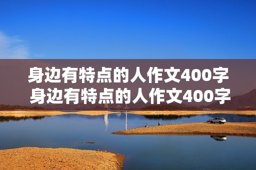 身边有特点的人作文400字 身边有特点的人作文400字四年级