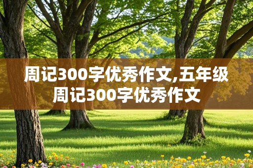 周记300字优秀作文,五年级周记300字优秀作文