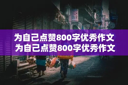 为自己点赞800字优秀作文 为自己点赞800字优秀作文初一