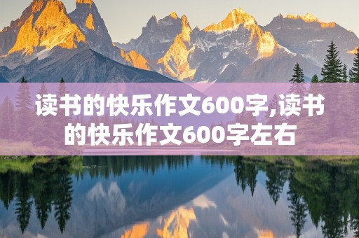 读书的快乐作文600字,读书的快乐作文600字左右