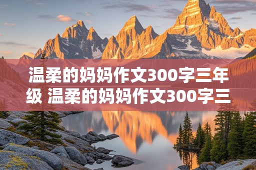 温柔的妈妈作文300字三年级 温柔的妈妈作文300字三年级下册